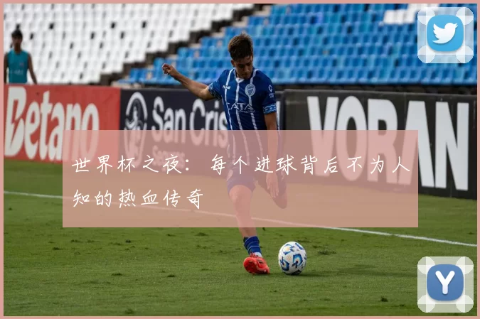 世界杯之夜：每个进球背后不为人知的热血传奇