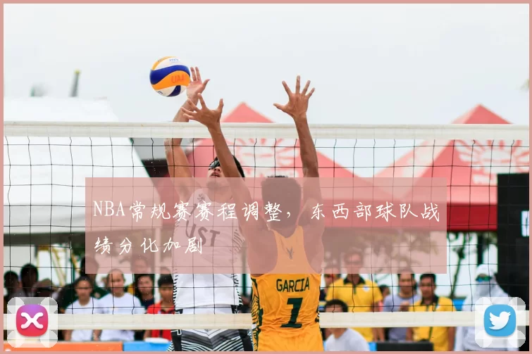 NBA常规赛赛程调整，东西部球队战绩分化加剧