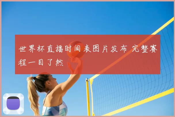 世界杯直播时间表图片发布 完整赛程一目了然
