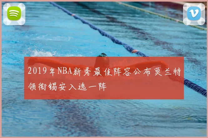 2019年NBA新秀最佳阵容公布莫兰特领衔锡安入选一阵