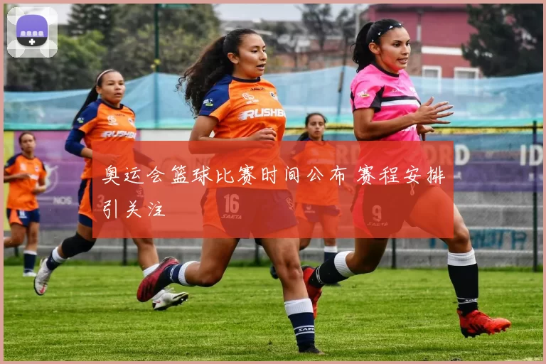 奥运会篮球比赛时间公布 赛程安排引关注