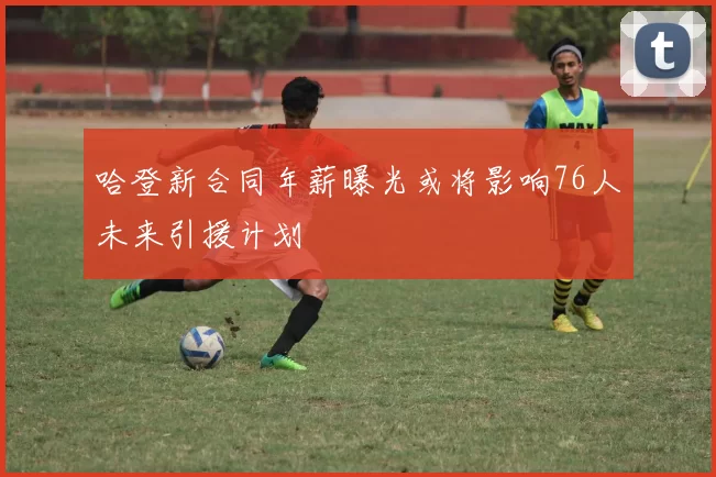 哈登新合同年薪曝光或将影响76人未来引援计划