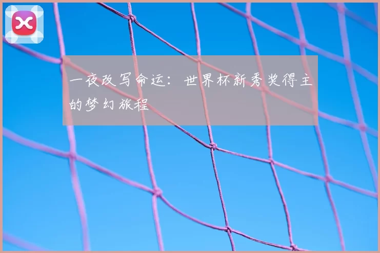 一夜改写命运:世界杯新秀奖得主的梦幻旅程