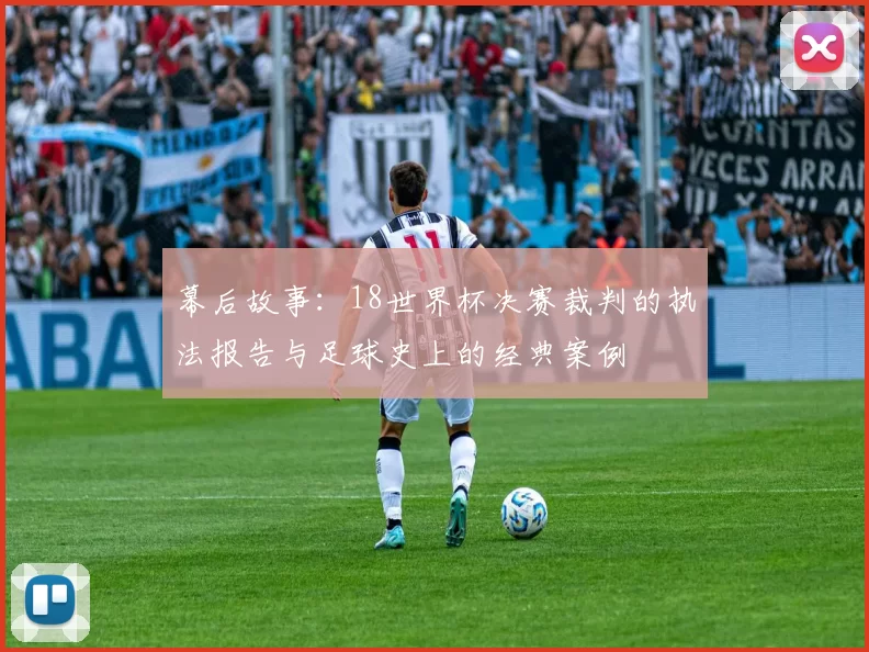 幕后故事：18世界杯决赛裁判的执法报告与足球史上的经典案例