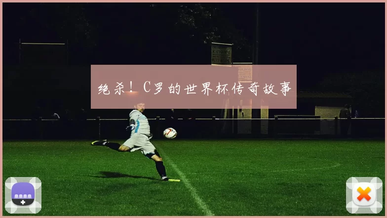 绝杀！C罗的世界杯传奇故事