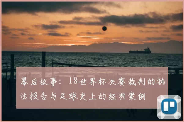 幕后故事：18世界杯决赛裁判的执法报告与足球史上的经典案例