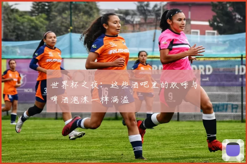 世界杯之夜:这些酒吧里的欢呼与啤酒泡沫一样满溢