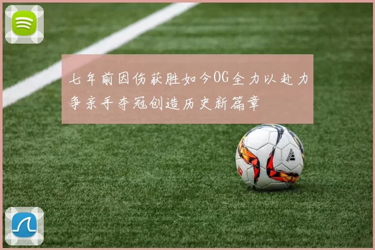 七年前因伤获胜如今OG全力以赴力争亲手夺冠创造历史新篇章