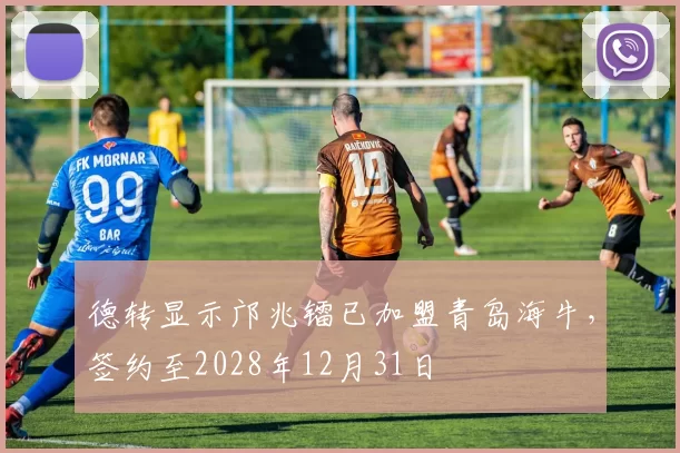 德转显示邝兆镭已加盟青岛海牛,签约至2028年12月31日