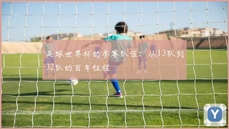 足球世界杯的参赛队伍:从13队到32队的百年征程