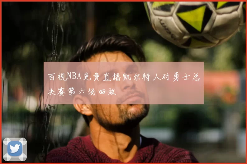 百视NBA免费直播凯尔特人对勇士总决赛第六场回放