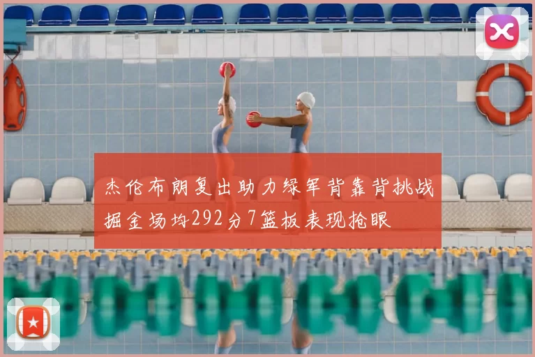 杰伦布朗复出助力绿军背靠背挑战掘金场均292分7篮板表现抢眼