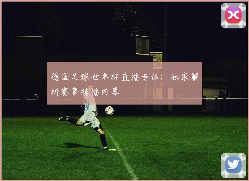 德国足球世界杯直播专访:独家解析赛事转播内幕
