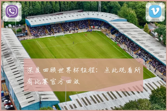 深度回顾世界杯征程：点此观看所有比赛官方回放