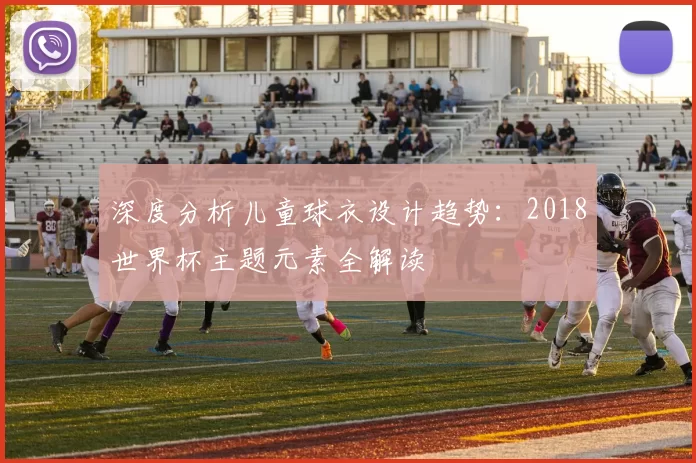 深度分析儿童球衣设计趋势：2018世界杯主题元素全解读