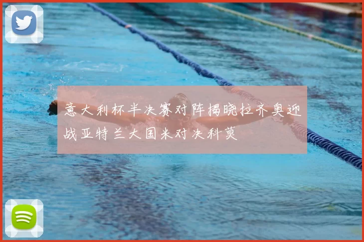 意大利杯半决赛对阵揭晓拉齐奥迎战亚特兰大国米对决科莫
