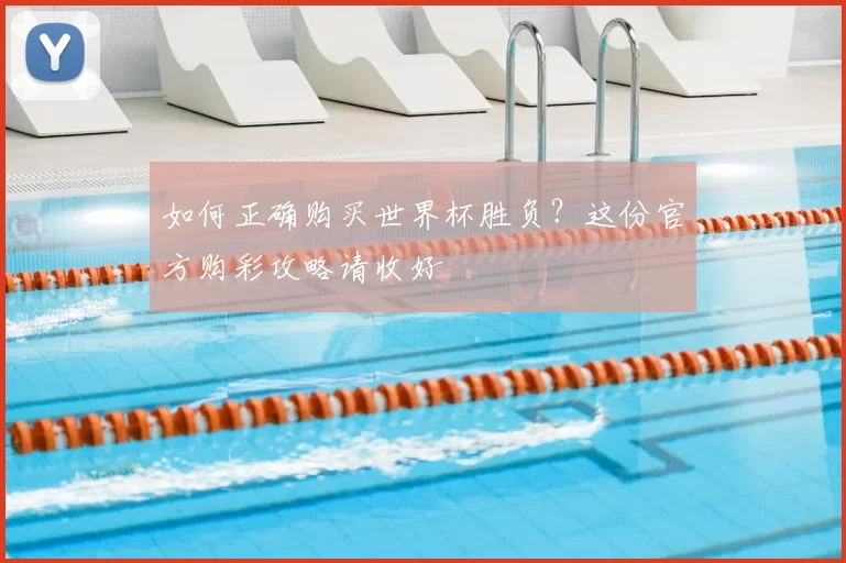 如何正确购买世界杯胜负?这份官方购彩攻略请收好