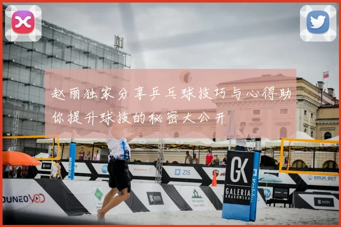 赵丽独家分享乒乓球技巧与心得助你提升球技的秘密大公开