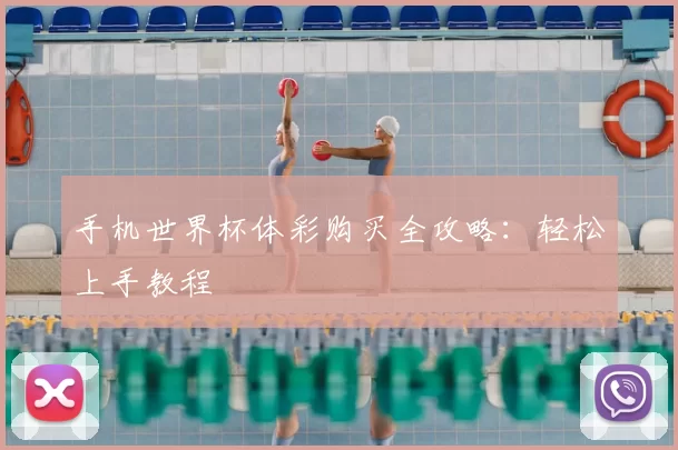 手机世界杯体彩购买全攻略：轻松上手教程