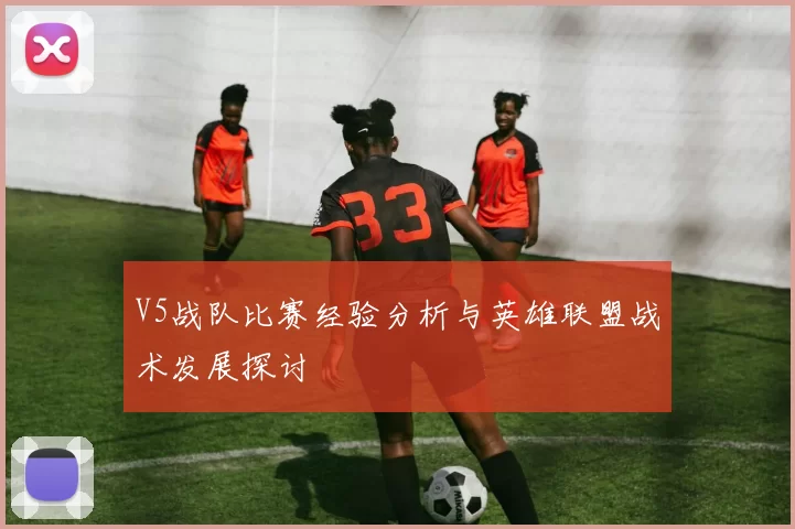 V5战队比赛经验分析与英雄联盟战术发展探讨