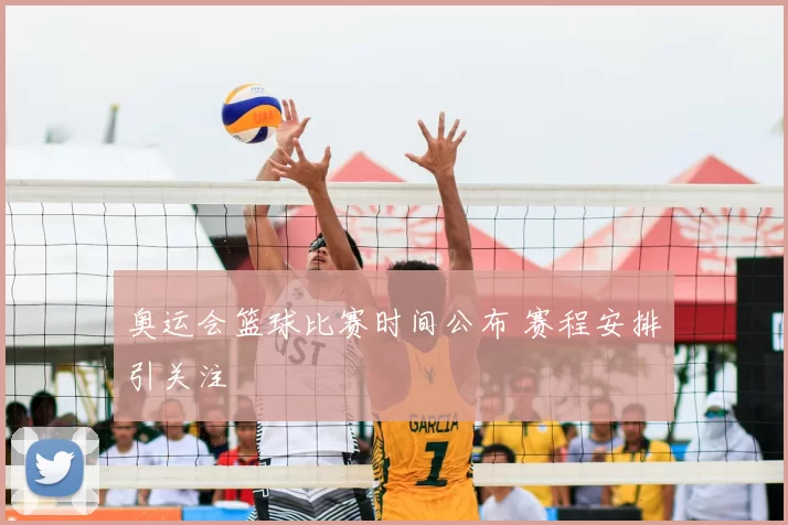 奥运会篮球比赛时间公布 赛程安排引关注