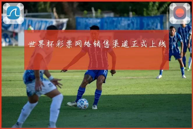 世界杯彩票网络销售渠道正式上线