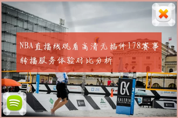 NBA直播线观看高清无插件178赛事转播服务体验对比分析