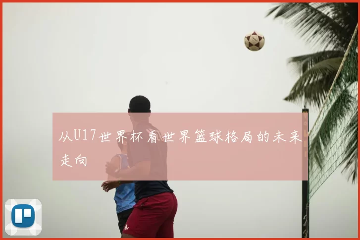 从U17世界杯看世界篮球格局的未来走向