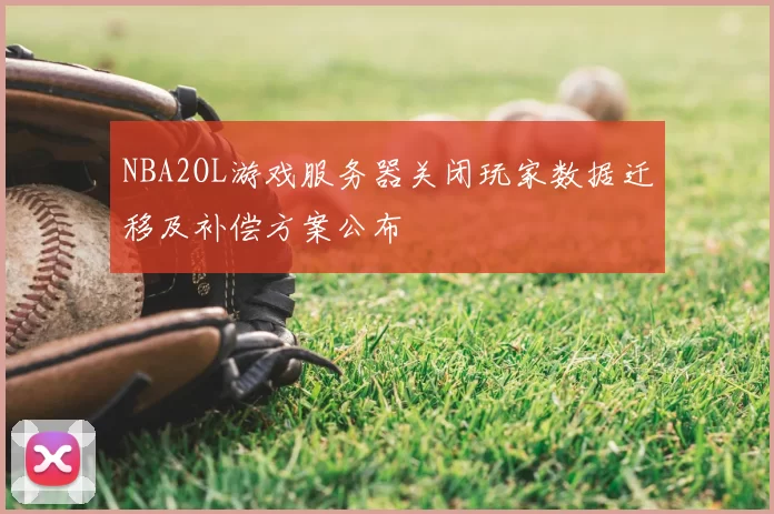 NBA2OL游戏服务器关闭玩家数据迁移及补偿方案公布