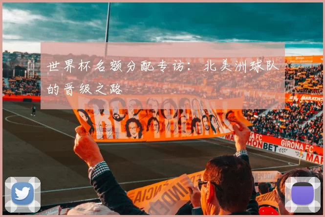 世界杯名额分配专访：北美洲球队的晋级之路