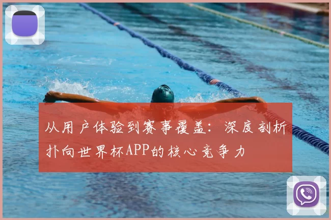 从用户体验到赛事覆盖：深度剖析扑向世界杯APP的核心竞争力