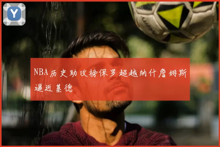 NBA历史助攻榜保罗超越纳什詹姆斯逼近基德