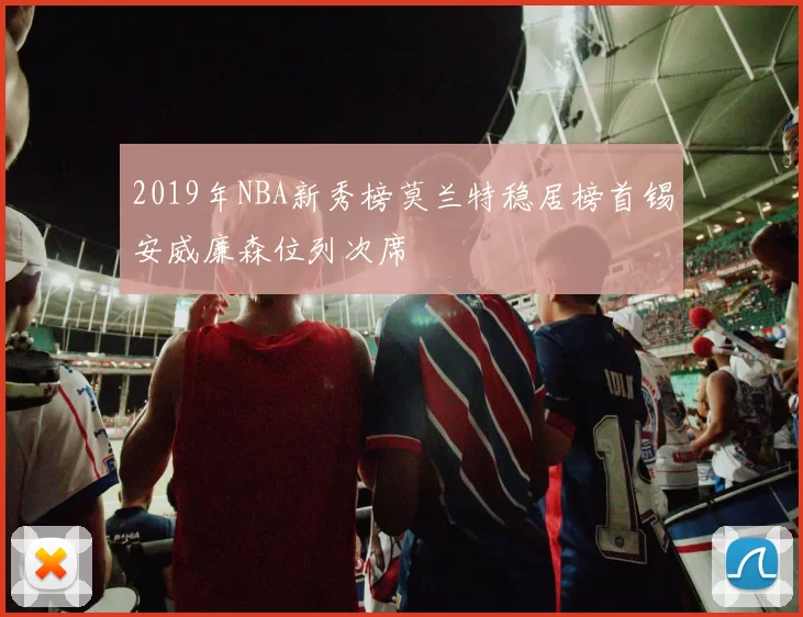 2019年NBA新秀榜莫兰特稳居榜首锡安威廉森位列次席