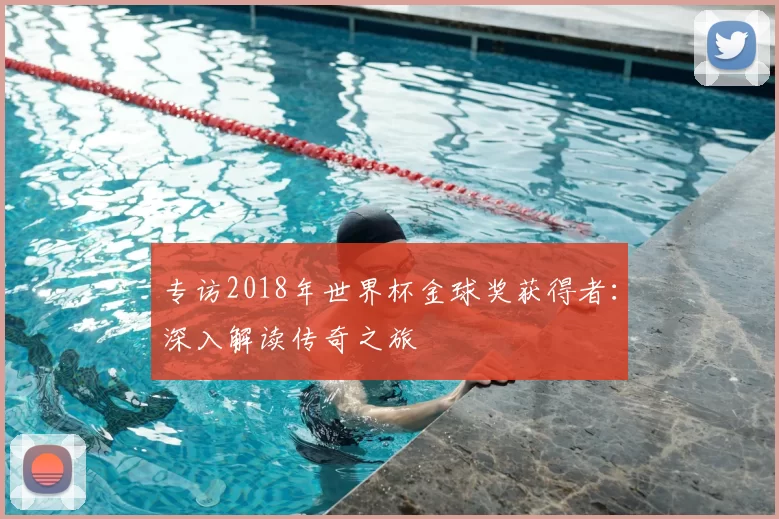 专访2018年世界杯金球奖获得者:深入解读传奇之旅