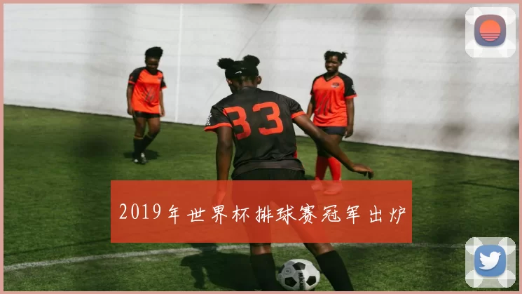 2019年世界杯排球赛冠军出炉
