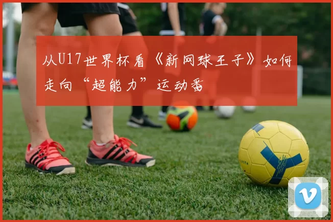 从U17世界杯看《新网球王子》如何走向“超能力”运动番