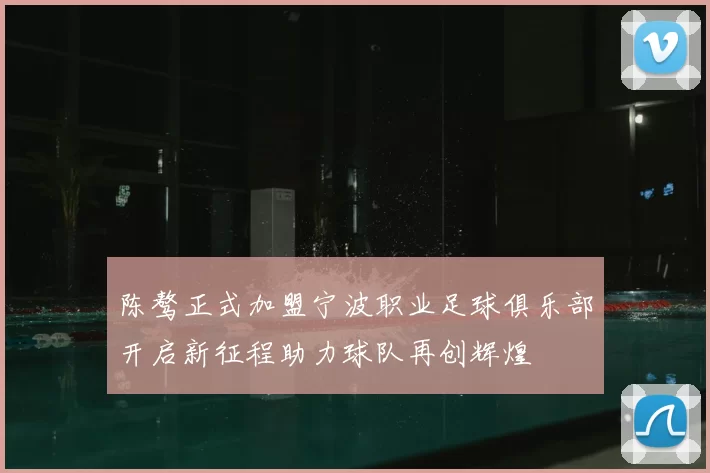 陈骜正式加盟宁波职业足球俱乐部开启新征程助力球队再创辉煌
