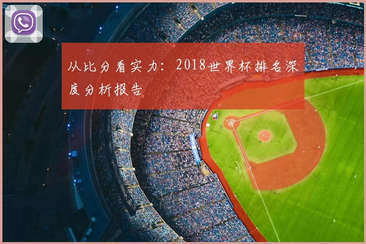 从比分看实力：2018世界杯排名深度分析报告