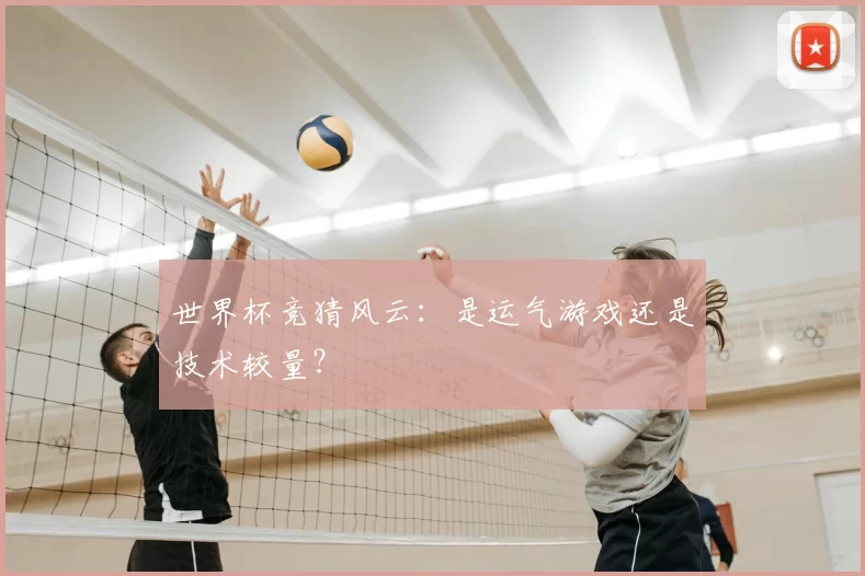 世界杯竞猜风云：是运气游戏还是技术较量？