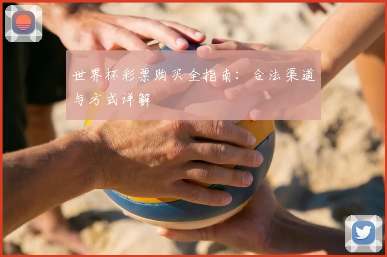 世界杯彩票购买全指南：合法渠道与方式详解
