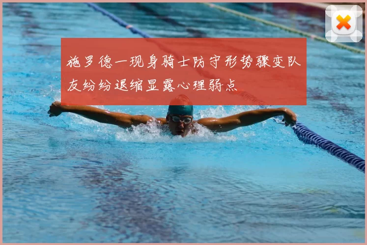 施罗德一现身骑士防守形势骤变队友纷纷退缩显露心理弱点
