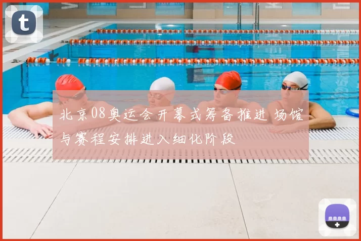 北京08奥运会开幕式筹备推进 场馆与赛程安排进入细化阶段