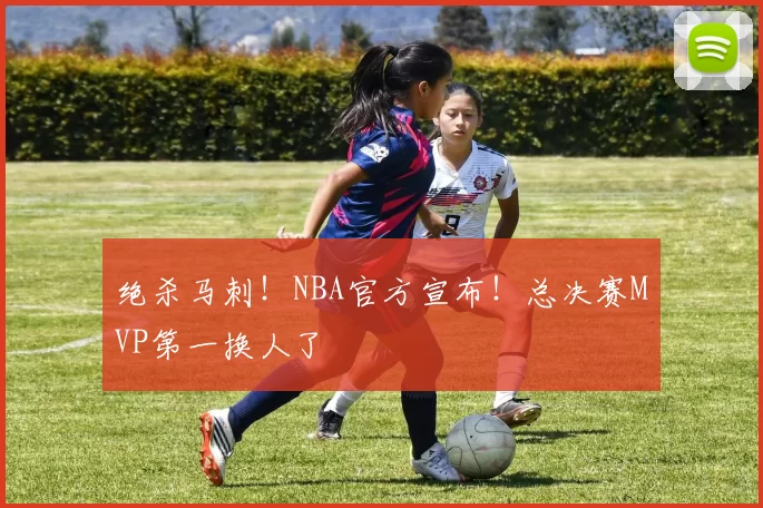 绝杀马刺！NBA官方宣布！总决赛MVP第一换人了