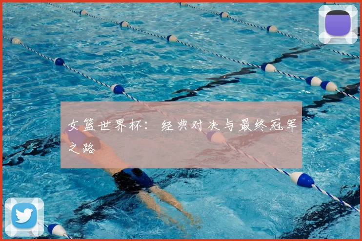 女篮世界杯：经典对决与最终冠军之路