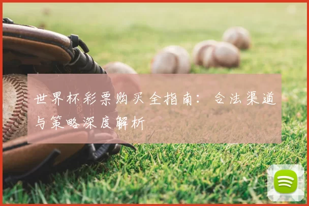 世界杯彩票购买全指南：合法渠道与策略深度解析