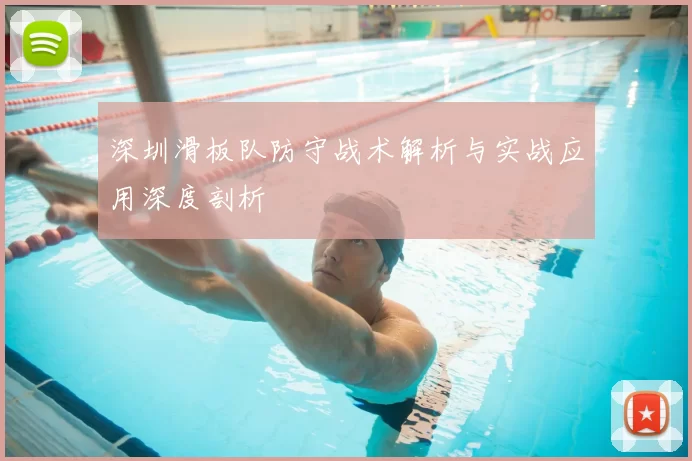 深圳滑板队防守战术解析与实战应用深度剖析