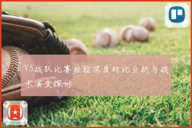 V5战队比赛经验深度对比分析与战术演变探讨